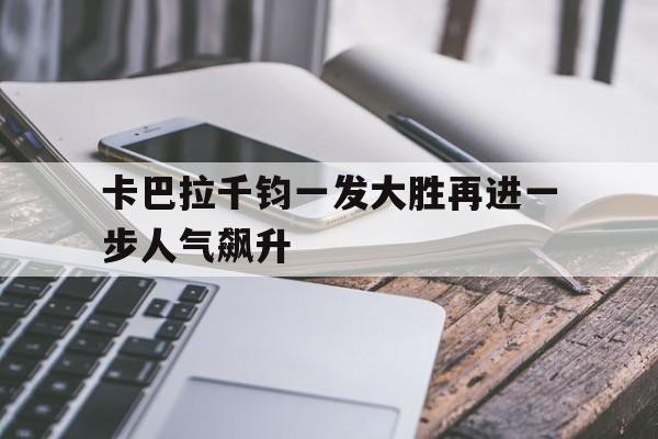 卡巴拉千钧一发大胜再进一步人气飙升的简单介绍 卡巴拉千钧一发大胜再进一步人气飙升的简单介绍